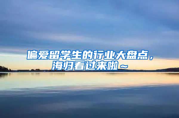 偏爱留学生的行业大盘点，海归看过来啦～