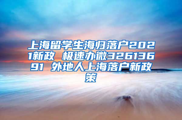 上海留学生海归落户2021新政 极速办微32613691 外地人上海落户新政策