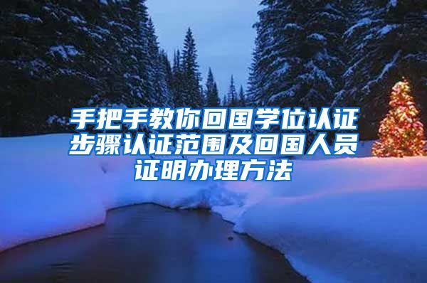 手把手教你回国学位认证步骤认证范围及回国人员证明办理方法