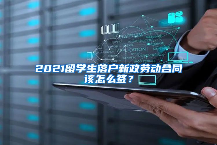 2021留学生落户新政劳动合同该怎么签？