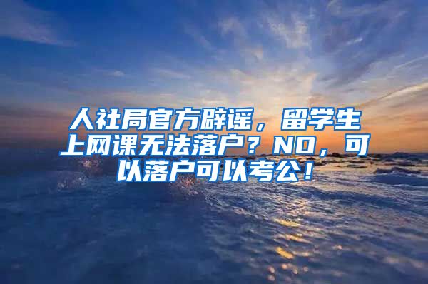 人社局官方辟谣，留学生上网课无法落户？NO，可以落户可以考公！