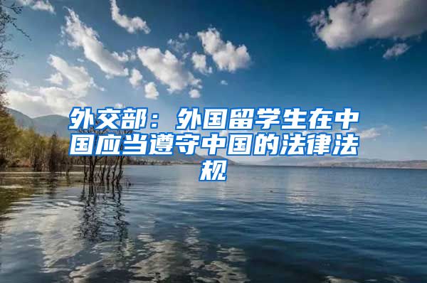 外交部：外国留学生在中国应当遵守中国的法律法规