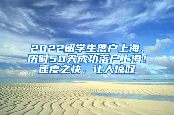 2022留学生落户上海，历时50天成功落户上海！速度之快，让人惊叹