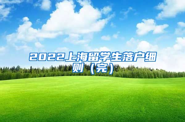 2022上海留学生落户细则（完）