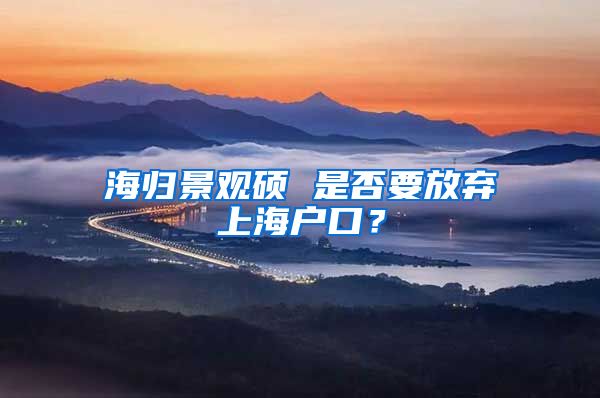 海归景观硕 是否要放弃上海户口？