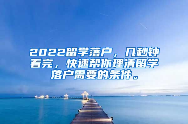 2022留学落户，几秒钟看完，快速帮你理清留学落户需要的条件。