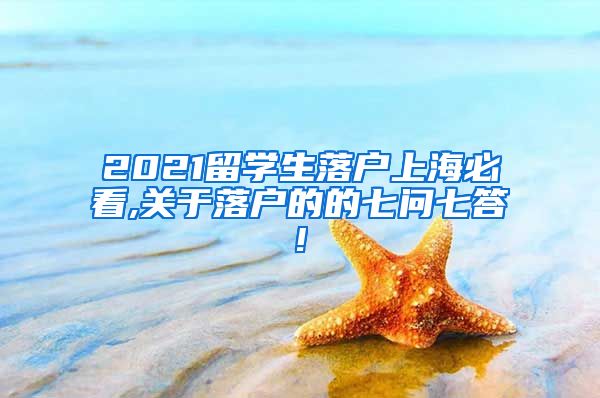 2021留学生落户上海必看,关于落户的的七问七答!