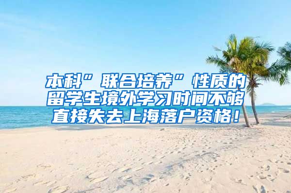 本科”联合培养”性质的留学生境外学习时间不够直接失去上海落户资格！