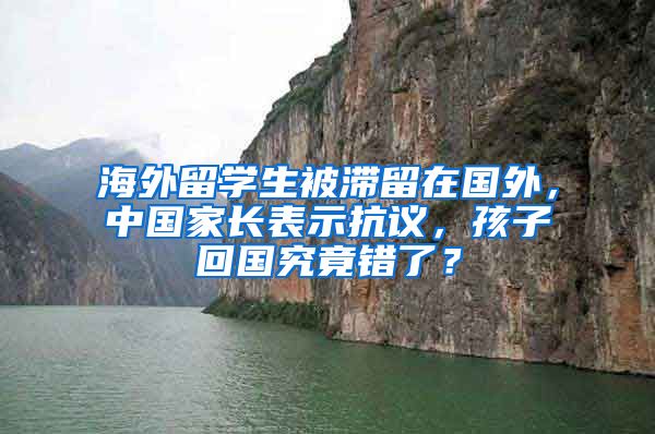 海外留学生被滞留在国外，中国家长表示抗议，孩子回国究竟错了？