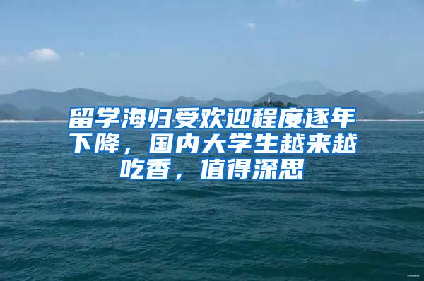 留学海归受欢迎程度逐年下降，国内大学生越来越吃香，值得深思