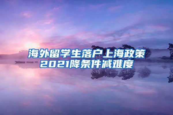 海外留学生落户上海政策2021降条件减难度