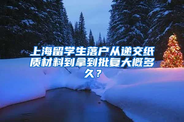 上海留学生落户从递交纸质材料到拿到批复大概多久？