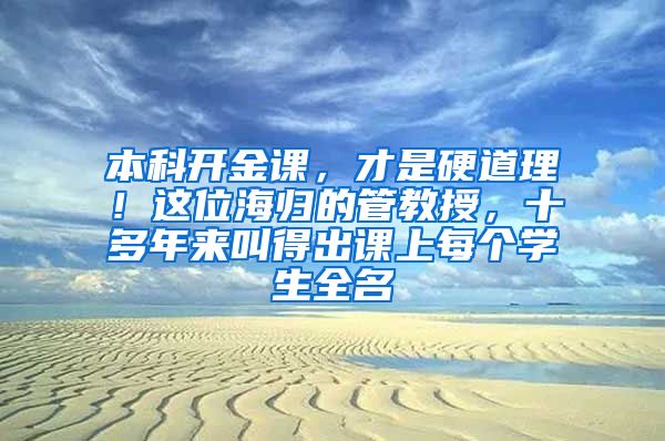 本科开金课，才是硬道理！这位海归的管教授，十多年来叫得出课上每个学生全名