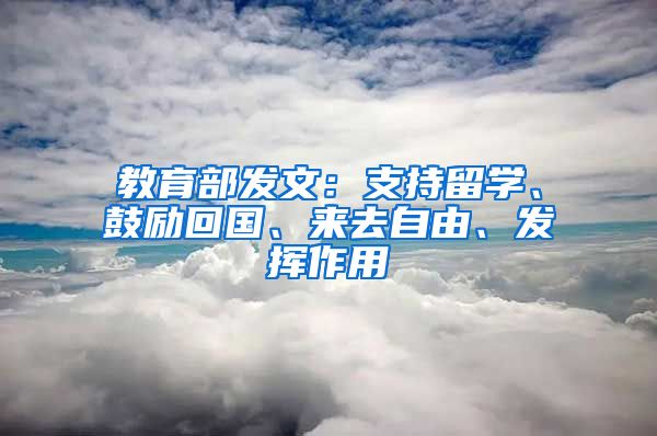 教育部发文：支持留学、鼓励回国、来去自由、发挥作用