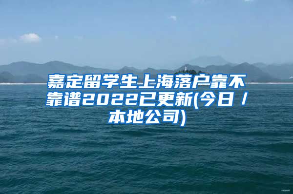 嘉定留学生上海落户靠不靠谱2022已更新(今日／本地公司)