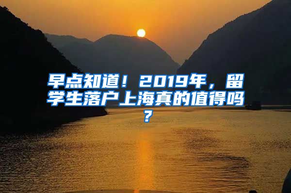 早点知道！2019年，留学生落户上海真的值得吗？