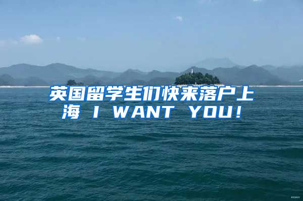 英国留学生们快来落户上海 I WANT YOU！