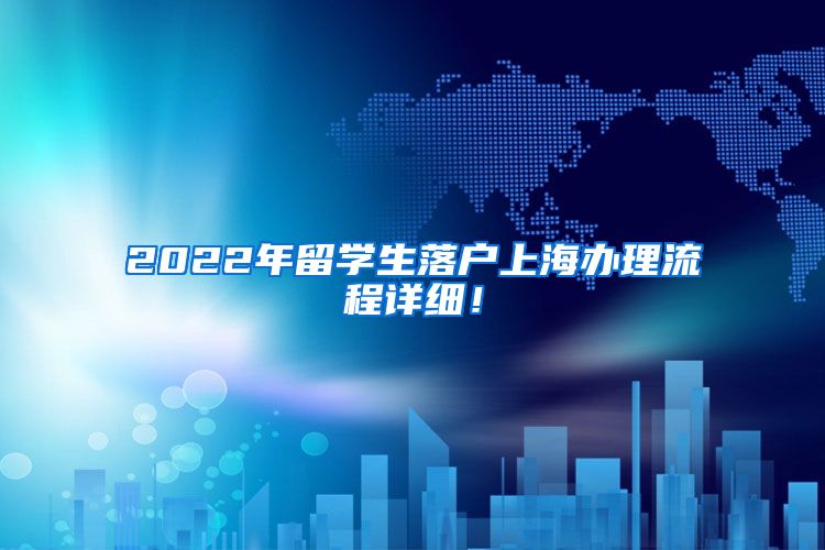 2022年留学生落户上海办理流程详细！