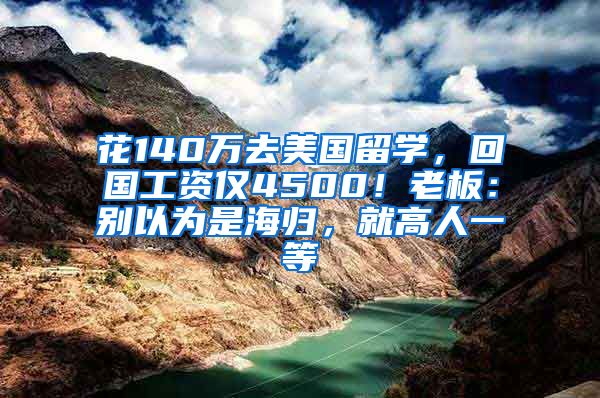 花140万去美国留学，回国工资仅4500！老板：别以为是海归，就高人一等