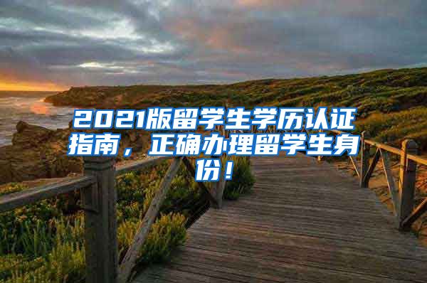 2021版留学生学历认证指南，正确办理留学生身份！