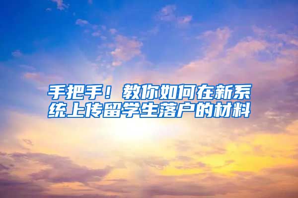 手把手！教你如何在新系统上传留学生落户的材料