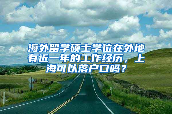 海外留学硕士学位在外地有近一年的工作经历，上海可以落户口吗？