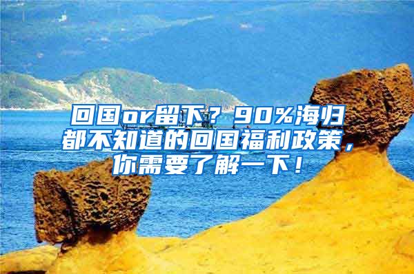 回国or留下？90%海归都不知道的回国福利政策，你需要了解一下！