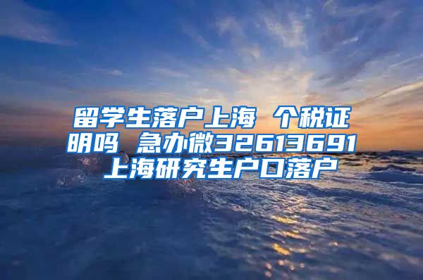 留学生落户上海 个税证明吗 急办微32613691 上海研究生户口落户