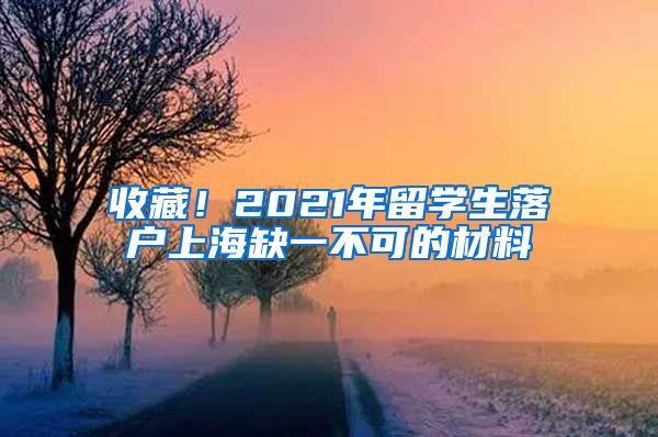 收藏！2021年留学生落户上海缺一不可的材料