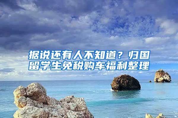 据说还有人不知道？归国留学生免税购车福利整理