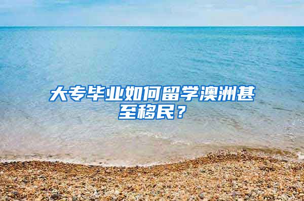 大专毕业如何留学澳洲甚至移民？