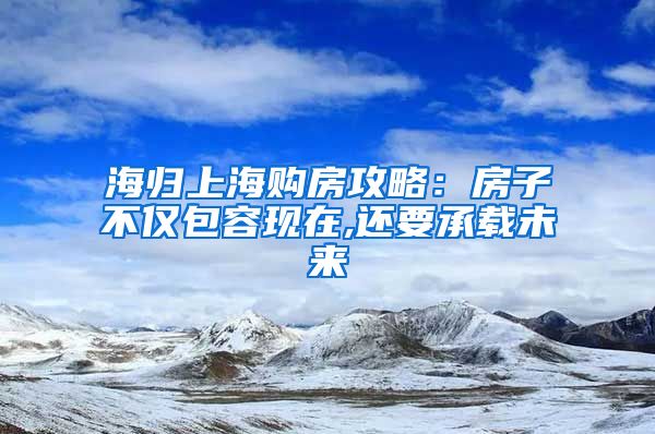 海归上海购房攻略：房子不仅包容现在,还要承载未来