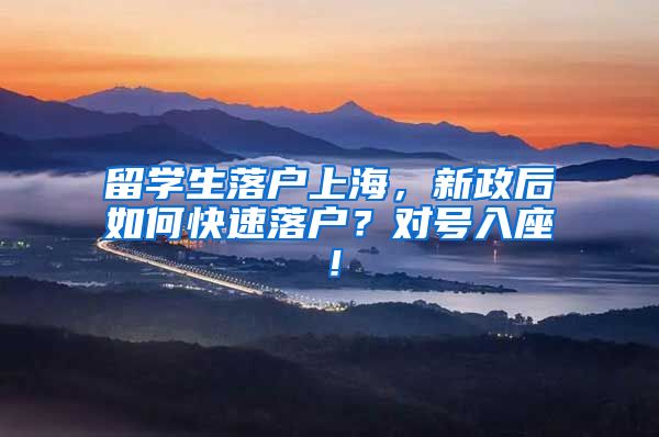 留学生落户上海，新政后如何快速落户？对号入座！