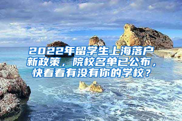 2022年留学生上海落户新政策，院校名单已公布，快看看有没有你的学校？