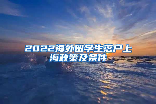 2022海外留学生落户上海政策及条件