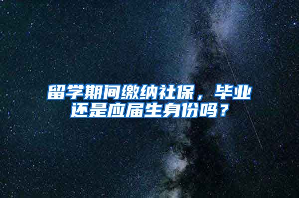 留学期间缴纳社保，毕业还是应届生身份吗？