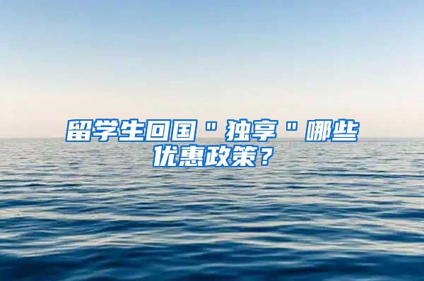 留学生回国＂独享＂哪些优惠政策？