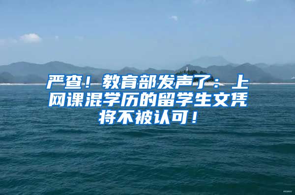 严查！教育部发声了：上网课混学历的留学生文凭将不被认可！