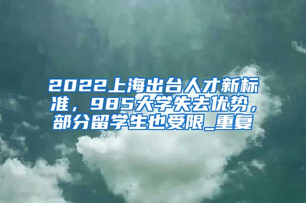 2022上海出台人才新标准，985大学失去优势，部分留学生也受限_重复