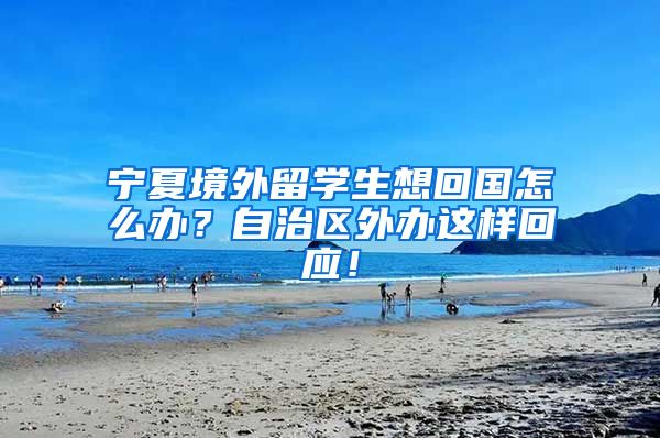 宁夏境外留学生想回国怎么办？自治区外办这样回应！