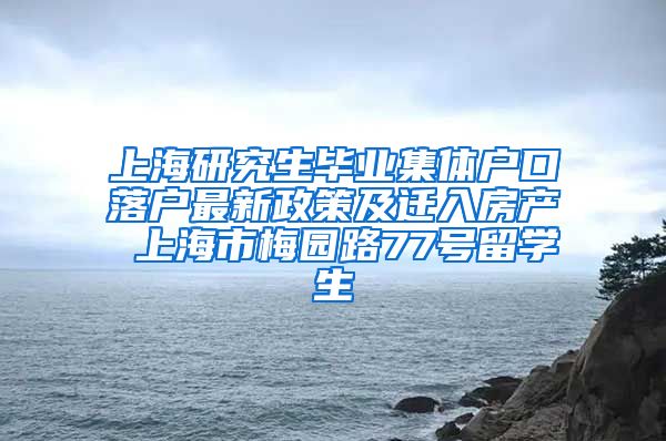 上海研究生毕业集体户口落户最新政策及迁入房产 上海市梅园路77号留学生