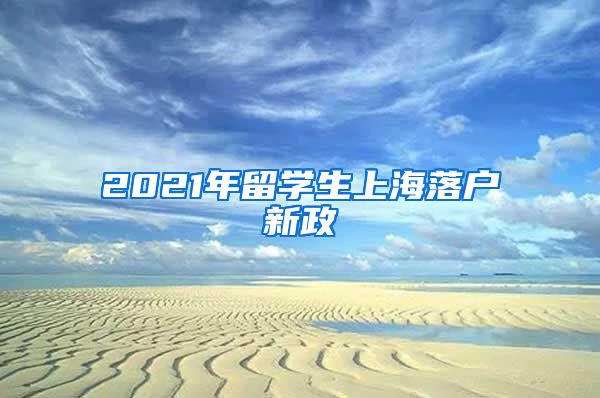 2021年留学生上海落户新政