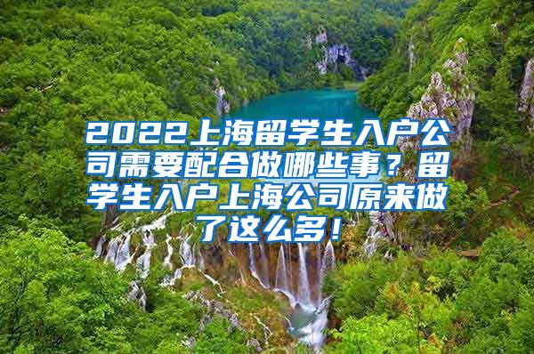 2022上海留学生入户公司需要配合做哪些事？留学生入户上海公司原来做了这么多！