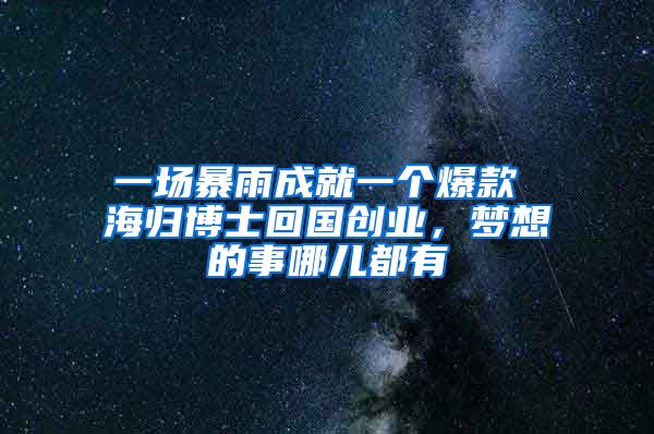 一场暴雨成就一个爆款 海归博士回国创业，梦想的事哪儿都有