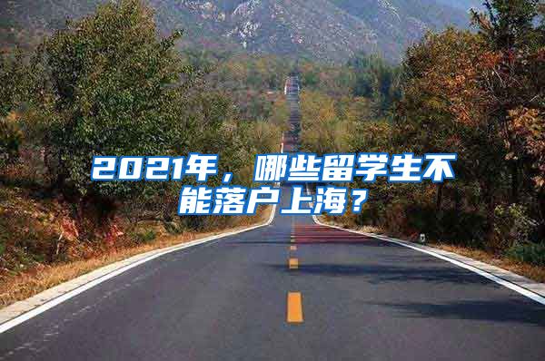 2021年，哪些留学生不能落户上海？