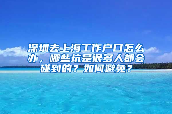 深圳去上海工作户口怎么办，哪些坑是很多人都会碰到的？如何避免？