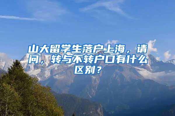 山大留学生落户上海，请问，转与不转户口有什么区别？