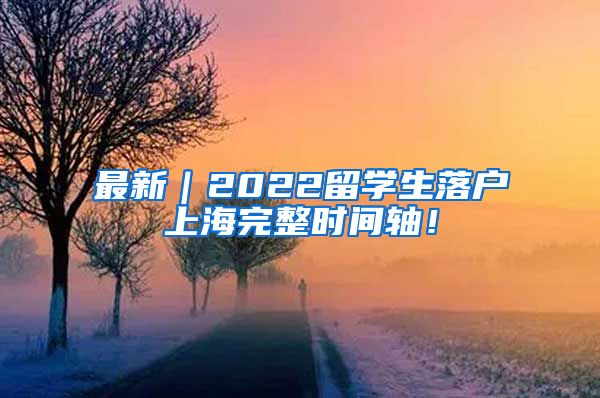 最新｜2022留学生落户上海完整时间轴！