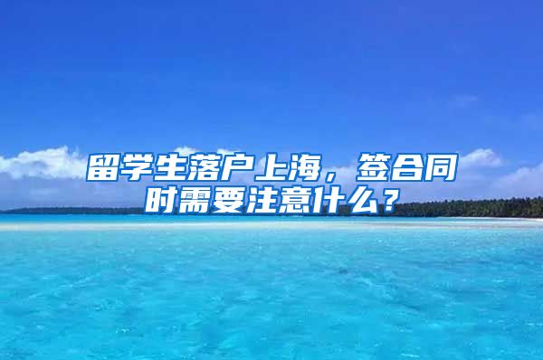 留学生落户上海，签合同时需要注意什么？