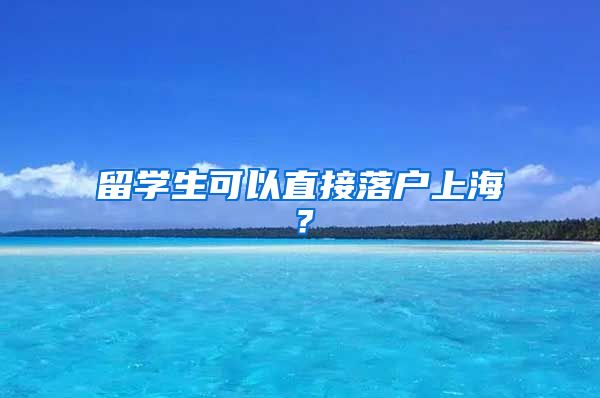 留学生可以直接落户上海？